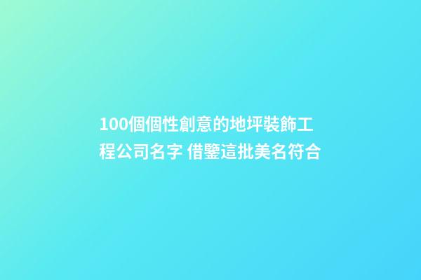 100個個性創意的地坪裝飾工程公司名字 借鑒這批美名符合-第1張-公司起名-玄機派